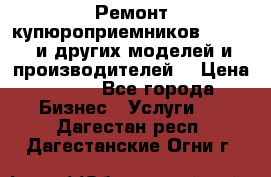 Ремонт купюроприемников ICT A7 (и других моделей и производителей) › Цена ­ 500 - Все города Бизнес » Услуги   . Дагестан респ.,Дагестанские Огни г.